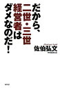 だから、二世・三世経営者はダメなのだ!/佐伯弘文 【後払いOK】【2500円以上送料無料】 - オンライン書店boox