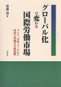 グローバル化で変わる国際労働市場 ドイツ、日本、フィリピン外国人労働力の新展開/佐藤忍【3000円以上送料無料】