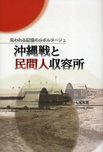 沖縄戦と民間人収容所 失われる記憶のルポルタージュ／七尾和晃【3000円以上送料無料】