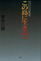 この島に生きる シミュレーション歴史小説 上／真木八朗【3000円以上送料無料】