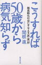 こうすれば50歳から病気知らず 超高齢化社会にそなえる「医」「食」「財」/関根進【3000円以上送料無料】