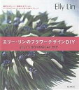 エリー・リンのフラワーデザインDIY 四季のアレンジ・植物のオブジェとテーブルデコレーションの作り方&テクニック/エリー・リン【3000円以上送料無料】