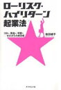 ローリスク・ハイリターン起業法 コネなし・資金なし・学歴なし-ゼロからの成功術/松田綾子【3000円以上送料無料】