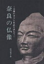 奈良の仏像 古都の寺々と名品を訪ねて/村田靖子【3000円以上送料無料】