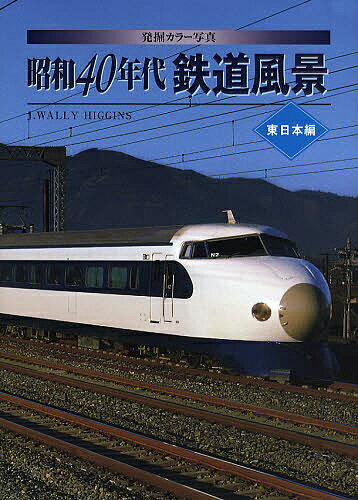 発掘カラー写真昭和40年代鉄道風景 東日本編／J．WALLYHIGGINS【3000円以上送料無料】