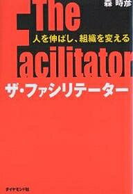 ザ・ファシリテーター 人を伸ばし、組織を変える ビジネススキルUPストーリー／森時彦