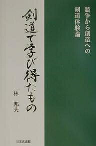 剣道で学び得たもの 競争から創造への剣道体験論／林邦夫【3000円以上送料無料】