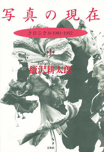 写真の現在 クロニクル1983-1992／飯沢耕太郎【3000円以上送料無料】