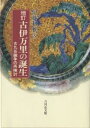 古伊万里の誕生 古九谷論争の再検討/伊藤和雅【3000円以上送料無料】