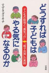 どうすれば子どもはやる気になるのか 子どもの勉強と「勇気づけ」「親子共育」の実践／すずきダイキチ【3000円以上送料無料】