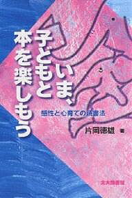 いま、子どもと本を楽しもう 感性と心育ての読書法/片岡徳雄【3000円以上送料無料】