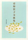 菅野哲子全歌集/菅野哲子【3000円以上送料無料】