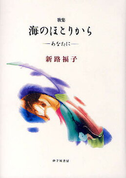 海のほとりから　あなたに　新路福子歌集／新路福子【合計3000円以上で送料無料】