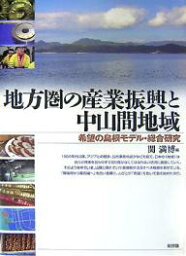 地方圏の産業振興と中山間地域 希望の島根モデル・総合研究／関満博【3000円以上送料無料】