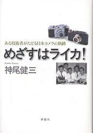めざすはライカ! ある技術者がたどる日本カメラの軌跡／神尾健三【3000円以上送料無料】