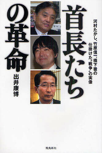 首長たちの革命　河村たかし、竹原信一、橋下徹の仕掛けた“戦争”の実像／出井康博