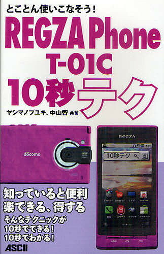 とことん使いこなそう!REGZA Phone T-01C 10秒テク／ヤシマノブユキ／中山智【3000円以上送料無料】