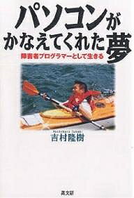パソコンがかなえてくれた夢 障害者プログラマーとして生きる／吉村隆樹【3000円以上送料無料】