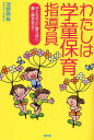 わたしは学童保育指導員 子どもの心に寄り添い、働く親を支えて/河野伸枝【3000円以上送料無料】
