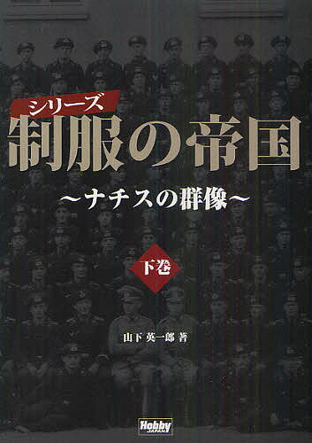 シリーズ制服の帝国 ナチスの群像 下巻／山下英一郎【3000円以上送料無料】