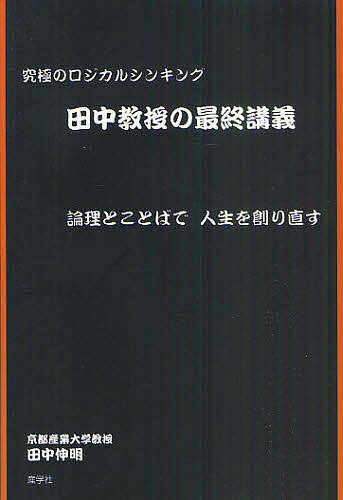 田中教授の最終講義 究極のロジカルシンキング 論理とことばで人生を創り直す／田中伸明【3000円以上送料無料】