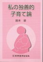 私の独善的子育て論/鈴木栄【3000円以上送料無料】