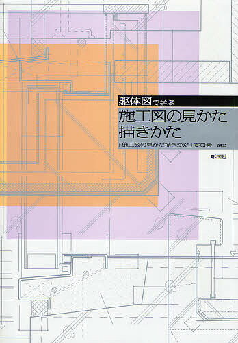 躯体図で学ぶ施工図の見かた描きかた／「施工図の見かた描きかた」委員会【3000円以上送料無料】