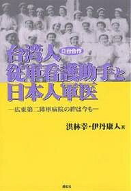 【3千円以上送料無料】台湾人従軍看護助手と日本人軍医 日台合作 広東第二陸軍病院の絆は今も／洪林幸／伊丹康人