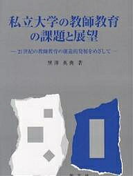 私立大学の教師教育の課題と展望 21世紀の教師教育の創造的発展をめざして／黒澤英典【3000円以上送料無料】