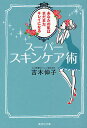 スーパースキンケア術 あなたの肌はまだまだキレイになる/吉木伸子【3000円以上送料無料】