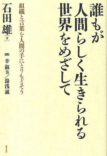 誰もが人間らしく生きられる世界をめざして 組織と言葉を人間の手にとりもどそう／石田雄【3000円以上送料無料】