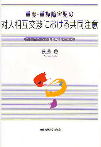 重度・重複障害児の対人相互交渉における共同注意 コミュニケーション行動の基盤について／徳永豊【3000円以上送料無料】