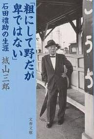 粗にして野だが卑ではない 石田礼助の生涯/城山三郎【3000円以上送料無料】