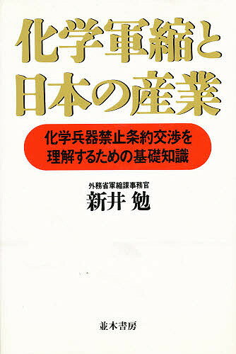化学軍縮と日本の産業 化学兵器禁止条約交渉を理解するための基礎知識/新井勉【3000円以上送料無料】