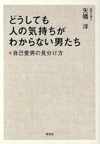 どうしても人の気持ちがわからない男たち 自己愛男の見分け方／矢幡洋【3000円以上送料無料】