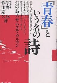 「青春」という名の詩 幻の詩人サムエル・ウルマン／宇野収／作山宗久【3000円以上送料無料】