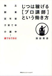 じつは稼げる[プロ講師]という働き方 独立 副業 定年後 子育て中 介護中…誰でもできる!／濱田秀彦【3000円以上送料無料】