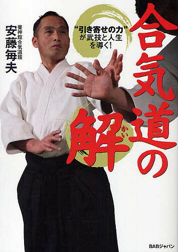 合気道の解 “引き寄せの力”が武技と人生を導く!／安藤毎夫【3000円以上送料無料】