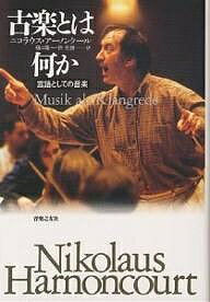 古楽とは何か 言語としての音楽／ニコラウス・アーノンクール／樋口隆一／許光俊【3000円以上送料無料】