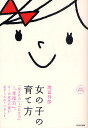 女の子の育て方 「愛され力」+「自立力」=「幸福力」。0〜15歳児の親が必ずしておくべきこと。 完全保存版/諸富祥彦【3000円以上送料無料】