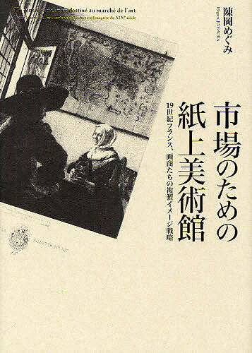 市場のための紙上美術館 19世紀フランス、画商たちの複製イメージ戦略／陳岡めぐみ【3000円以上送料無料】