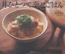 丼ひとつで幸せごはん パパッとつくれて、しみじみ美味しい。/渡辺ゆき/小林キユウ/レシピ【3000円以上送料無料】