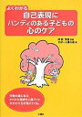 よくわかる自己表現にハンディのある子どもの心のケア 行動の裏にあるかくれた気持ちに気づくとかかわり方が見えてくる。／さぽーと優＆遊【3000円以上送料無料】