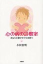 心の病の診察室 あなたの愛が子どもを救う/小松信明【3000円以上送料無料】