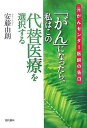 「がん」になったら、私はこの代替医療を選択する 元がんセンター医師の告白/安藤由朗【3000円以上送料無料】