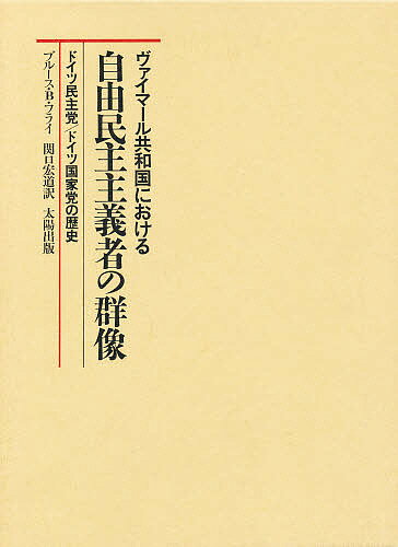 ヴァイマール共和国における自由民主主義者の群像 ドイツ民主党/ドイツ国家党の歴史／ブルースB．フライ／関口宏道【3000円以上送料無料】