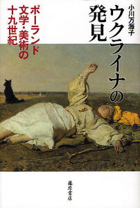 ウクライナの発見 ポーランド文学・美術の19世紀／小川万海子【3000円以上送料無料】