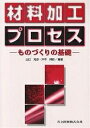 材料加工プロセス ものづくりの基礎/山口克彦/沖本邦郎【3000円以上送料無料】