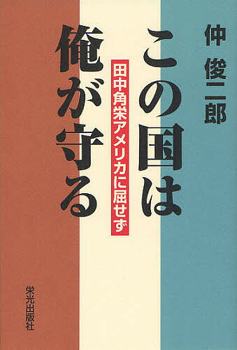 この国は俺が守る 田中角栄アメリカに屈せず／仲俊二郎【3000円以上送料無料】