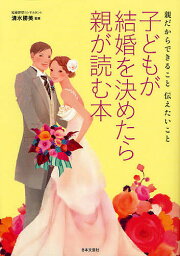 子どもが結婚を決めたら親が読む本 親だからできること伝えたいこと／清水勝美【3000円以上送料無料】